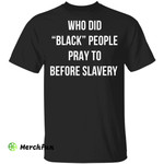 Who did black people pray to before slavery shirt