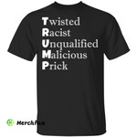 Trump Twisted Racist Unqualified Malicious Prick shirt