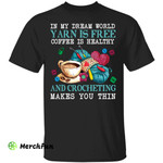 In my dream world yarn is free coffee is healthy and crocheting shirt