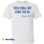 Thou shall not come for MJ mood 247 shirt