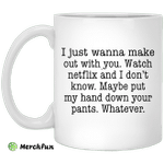 I just wanna make out with you Watch Netflix and I don't know mug