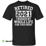 Retired 2021 I worked my whole who life for this shirt
