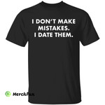 I don't make mistakes I date them shirt