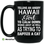 Telling An Angry Hawaii Girl To Calm Down Works About As Well As Trying To Baptize A Cat Mug