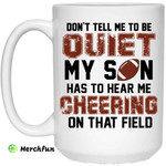 Don't Tell Me To Be Ouiet My Son Has To Hear Me Cheering On That Field Mug