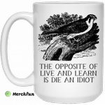 The Opposite of Live and Learn is Die an Idiot Mug
