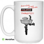 First Of All We Were Never Colored Thirsty Mug