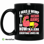 I Was A Wimp Before Anchors Arms Now I'm A Jerk And Everyone Loves Me Mug