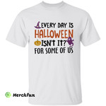 Funny Quotes Every Day Is Halloween Isn't It? For Some Of Us T-Shirt