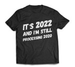 It's 2022 And I'm Still Processing 2020 - New Years Eve 2022 T-shirt
