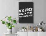 It's 2022 And I'm Still Processing 2020 - New Years Eve 2022 Premium Wall Art Canvas Decor