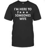 I'm Here To Fuck Someones Wife Shirt