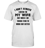 I Don't Always Listen To My Wife But When I Do Things Tend To Work Out Better Shirt