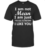 I Am Not Mean I Am Just Too Old To Pretend I Like You Shirt