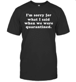 I'm Sorry For What I Said When We Were Quarantined Funny Shirt