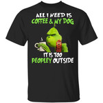 All I Need Is Coffee and My Dog It Is Too Peopley Outside Grinch shirts