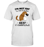 Dog I'm Not Fat I'm Just So Freakin Sexy It Overflows Funny Shirt