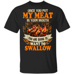 Once You Put My Meat In Your Mouth You Are Going To Want To Swallow Shirt