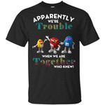 Apparently We’re trouble M&M’s When we are together who knew shirt