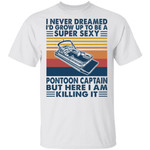 I Never Dreamed I’d Grow Up To Be A Super Sexy PonToon Captain Shirts Funny Boating Lover Gift