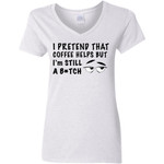 I Pretend That Coffee Helps But I’m Still A Bitch Funny Shirt