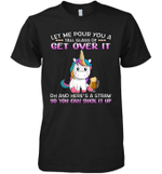 Unicorn Let Me Pour You A Tall Glass Of Get Over It Oh And Here's A Straw So You Can Suck It Up Shirt