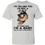 I’m telling you I’m not cat my mom said I’m a baby and my mom is always right Shirt