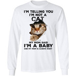 I’m telling you I’m not cat my mom said I’m a baby and my mom is always right Shirt