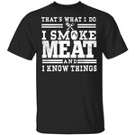 I Smoke Meat And I Know Things Barbecue BBQ Pit Master Gift Shirt