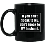 If You Can’t Speak To Me Don’t Speak To My Husband Funny Mug