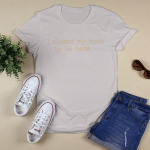I Closed My Book To Be Here Funny Quote Shirts