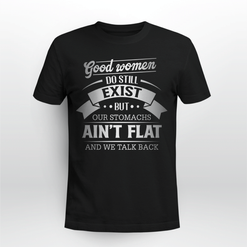 Good Women Do Still Exist But Our Stomachs Ain't Flat And We Talk Back Shirt
