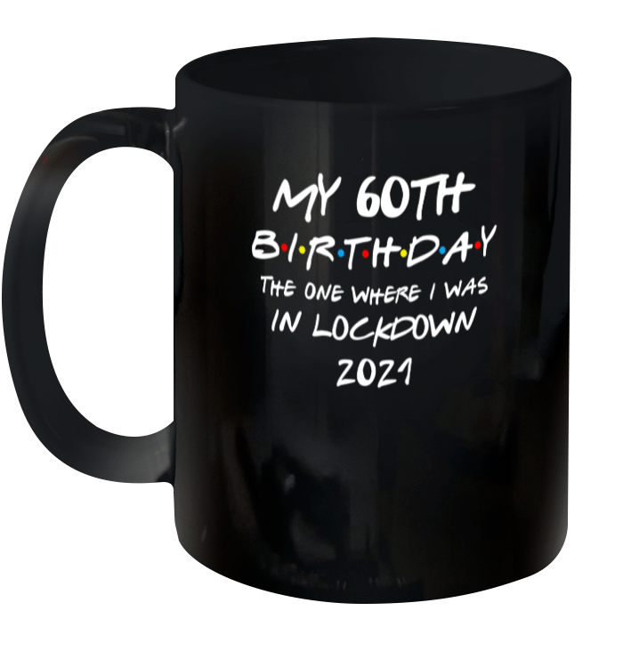 My 60th Birthday 2021 The One Where I Was In Lockdown Mug
