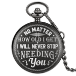 No matter how old i get, i will never stop needing you, Father's Day Presents - Pocket Watch