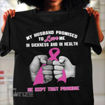 Breast Cancer Awareness My Husband Promised To Love Me In Sickness And Heath He Kept That Promise Graphic Unisex T Shirt, Sweatshirt, Hoodie Size S - 5XL