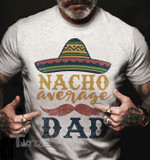 Nacho average dad Graphic Unisex T Shirt, Sweatshirt, Hoodie Size S - 5XL