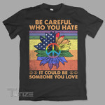 LGBTQ+ Pride Be Careful Who You Hate It Could Be Someone You Love Graphic Unisex T Shirt, Sweatshirt, Hoodie Size S - 5XL