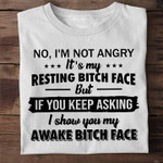 No, I'm Not Angry, It's My Resting Bitch Face But If You Keep Asking I Show You My Awake Bitch Face T-shirt