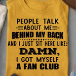 People Talk About Me Behind My Back And I Just Sit Here Like Damn, I Got Myself A Fan Club T-shirt