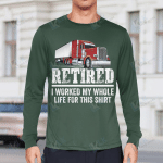 Retired I Worked My Whole Life For This Shirt Trucker