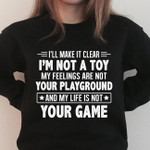 I'll make it clear im not a toy my feeling are not your playground and my life is not your game t shirt hoodie sweater