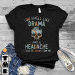 Skull you smell like drama and a headache please get away from me birthday gift t shirt hoodie sweater