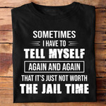Sometimes i have to tell myself again again that its just not worth the jail time gift t shirt hoodie sweater