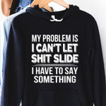 My problem is i cant let thing slide i have to say something birthday gift t shirt hoodie sweater