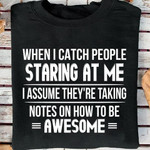 When i catch people staring at me assume they're taking notes on how to be awesome birthday gift t shirt hoodie sweater