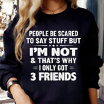 People be scared to say stuff but im not thats why i only got 3 friends birthday gift t shirt hoodie sweater