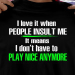 I love it when people insult me it means i don't have to play nice anymore birthday gift t shirt hoodie sweater