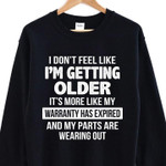 I don't feel like im getting older its more like my warranty has expired and my parts are wearing out t shirt hoodie sweater
