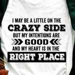 I may be a little in the crazy side but my intentions are good and my heart is in the right place t shirt hoodie sweater