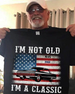 I Am Not Old I Am Classic Car American Flag Patriot T-shirt Best Gift For Old People
